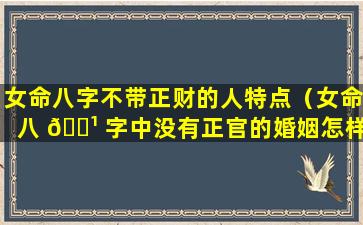 女命八字不带正财的人特点（女命八 🌹 字中没有正官的婚姻怎样）